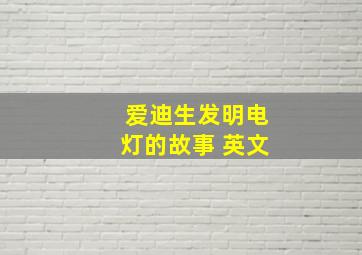 爱迪生发明电灯的故事 英文